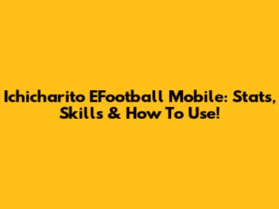 Ichicharito EFootball Mobile: Stats, Skills & How To Use!