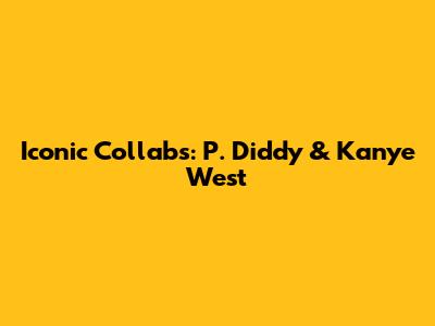 Iconic Collabs: P. Diddy & Kanye West