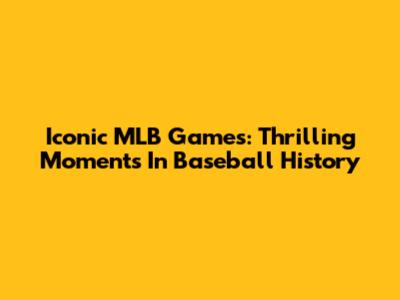 Iconic MLB Games: Thrilling Moments In Baseball History