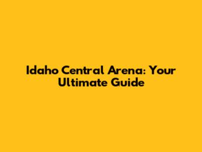 Idaho Central Arena: Your Ultimate Guide