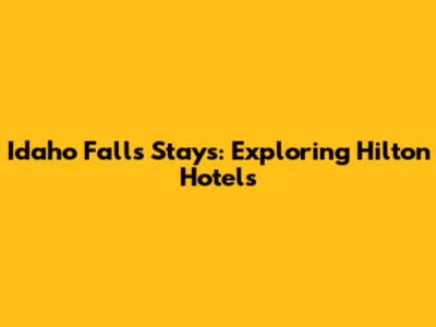 Idaho Falls Stays: Exploring Hilton Hotels
