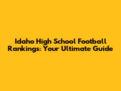 Idaho High School Football Rankings: Your Ultimate Guide