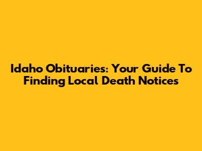 Idaho Obituaries: Your Guide To Finding Local Death Notices