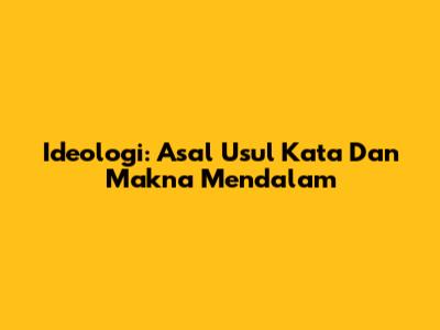 Ideologi: Asal Usul Kata Dan Makna Mendalam