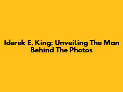Iderek E. King: Unveiling The Man Behind The Photos