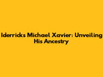 Iderricks Michael Xavier: Unveiling His Ancestry