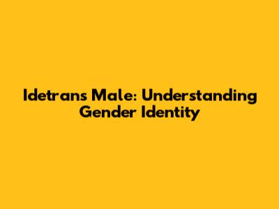 Idetrans Male: Understanding Gender Identity