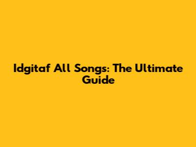 Idgitaf All Songs: The Ultimate Guide