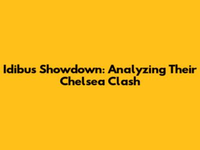 Idibu's Showdown: Analyzing Their Chelsea Clash