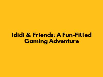 Ididi & Friends: A Fun-Filled Gaming Adventure