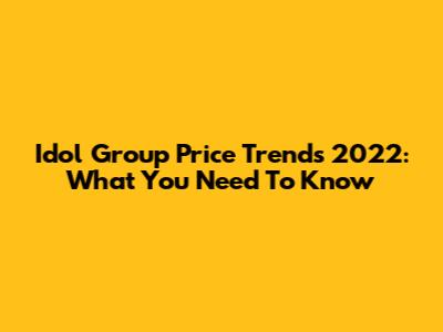 Idol Group Price Trends 2022: What You Need To Know