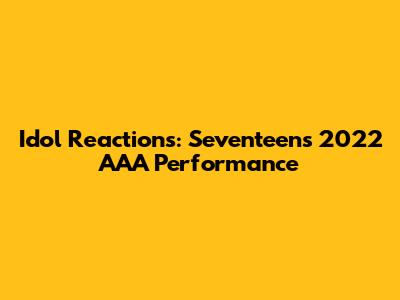 Idol Reactions: Seventeen's 2022 AAA Performance