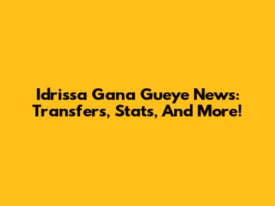 Idrissa Gana Gueye News: Transfers, Stats, And More!