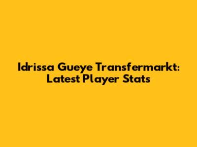 Idrissa Gueye Transfermarkt: Latest Player Stats