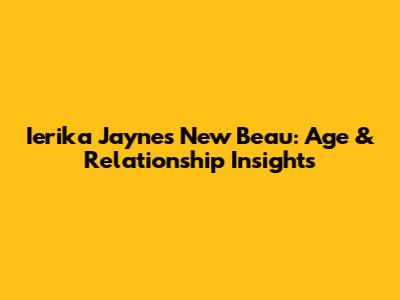 Ierika Jayne's New Beau: Age & Relationship Insights