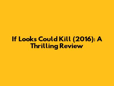 If Looks Could Kill (2016): A Thrilling Review