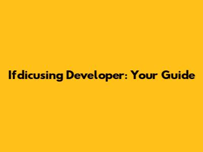 Ifdicusing Developer: Your Guide