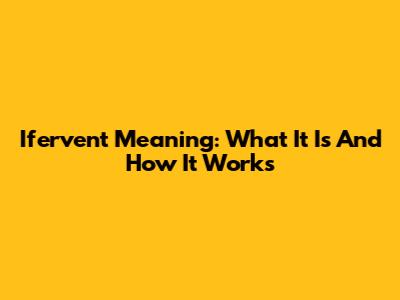 Ifervent Meaning: What It Is And How It Works
