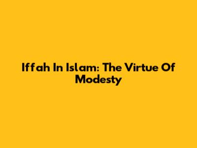 Iffah In Islam: The Virtue Of Modesty