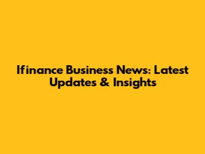 Ifinance Business News: Latest Updates & Insights
