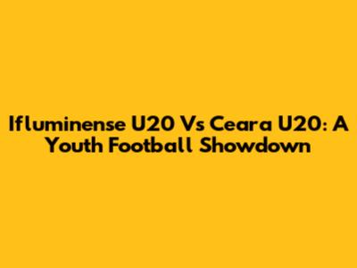 Ifluminense U20 Vs Ceara U20: A Youth Football Showdown