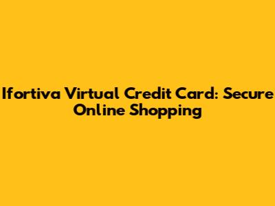 Ifortiva Virtual Credit Card: Secure Online Shopping