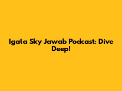 Igala Sky Jawab Podcast: Dive Deep!