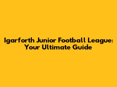 Igarforth Junior Football League: Your Ultimate Guide