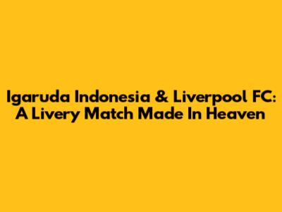 Igaruda Indonesia & Liverpool FC: A Livery Match Made In Heaven