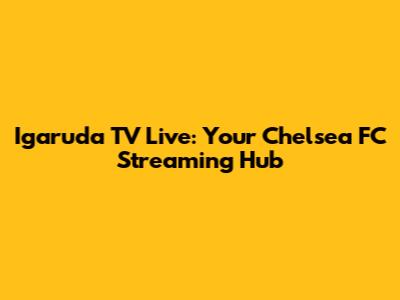 Igaruda TV Live: Your Chelsea FC Streaming Hub