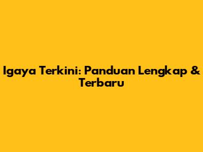 Igaya Terkini: Panduan Lengkap & Terbaru