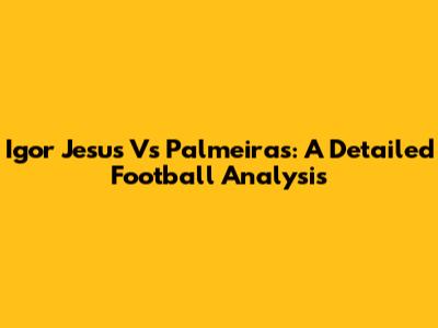 Igor Jesus Vs Palmeiras: A Detailed Football Analysis