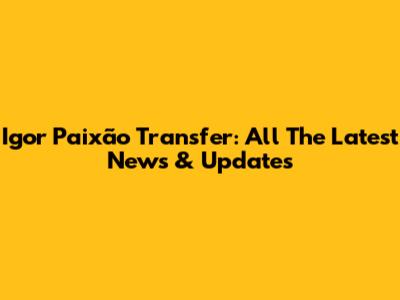 Igor Paixão Transfer: All The Latest News & Updates