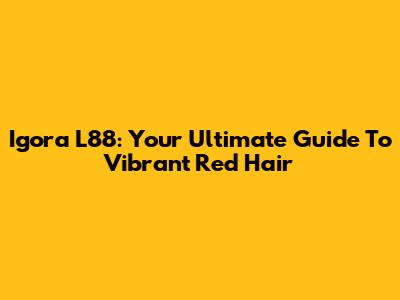 Igora L88: Your Ultimate Guide To Vibrant Red Hair