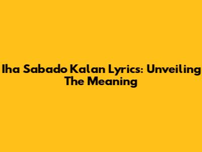 Iha Sabado Kalan Lyrics: Unveiling The Meaning