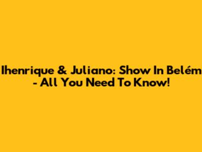 Ihenrique & Juliano: Show In Belém - All You Need To Know!