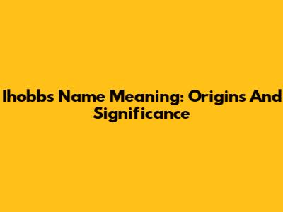 Ihobbs Name Meaning: Origins And Significance