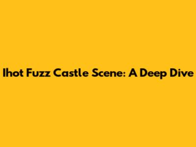 Ihot Fuzz Castle Scene: A Deep Dive