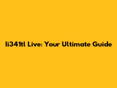Ii341tl Live: Your Ultimate Guide