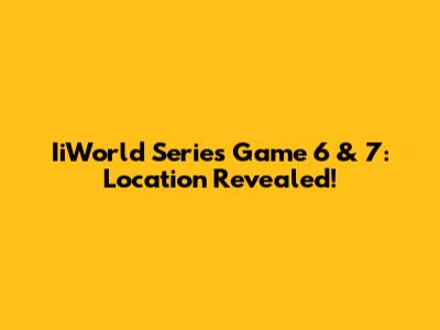 IiWorld Series Game 6 & 7: Location Revealed!