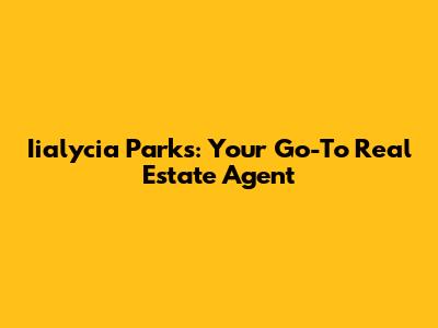 Iialycia Parks: Your Go-To Real Estate Agent