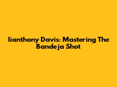 Iianthony Davis: Mastering The Bandeja Shot