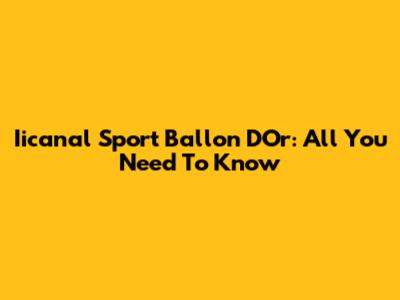 Iicanal Sport Ballon D'Or: All You Need To Know