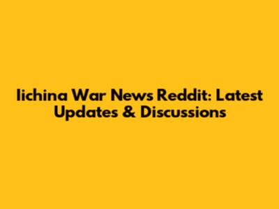 Iichina War News Reddit: Latest Updates & Discussions