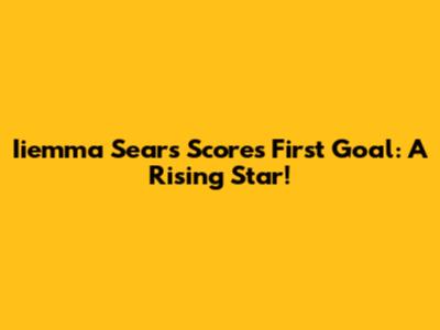 Iiemma Sears Scores First Goal: A Rising Star!