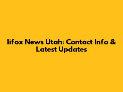 Iifox News Utah: Contact Info & Latest Updates
