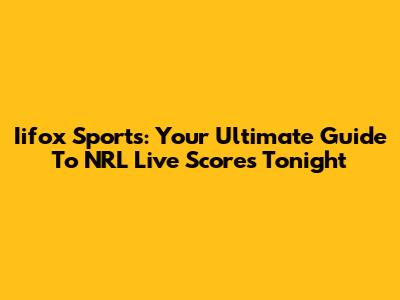Iifox Sports: Your Ultimate Guide To NRL Live Scores Tonight