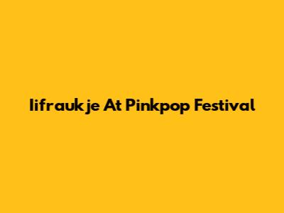 Iifraukje At Pinkpop Festival