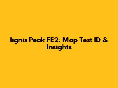 Iignis Peak FE2: Map Test ID & Insights