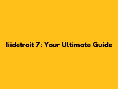 Iiidetroit 7: Your Ultimate Guide